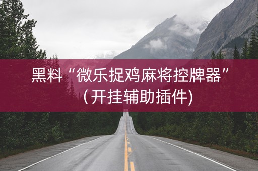 黑料“微乐捉鸡麻将控牌器”（开挂辅助插件)