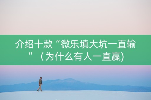 介绍十款“微乐填大坑一直输”（为什么有人一直赢)