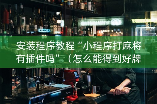 安装程序教程“小程序打麻将有插件吗”（怎么能得到好牌)
