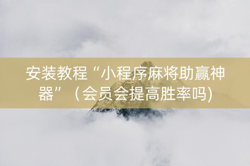 安装教程“小程序麻将助赢神器”（会员会提高胜率吗)