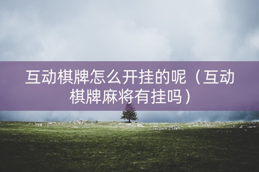 互动棋牌怎么开挂的呢（互动棋牌麻将有挂吗）