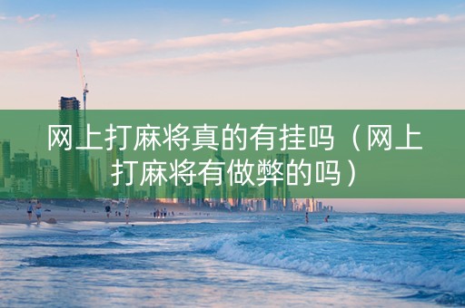 网上打麻将真的有挂吗（网上打麻将有做弊的吗）