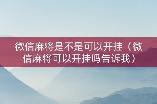 微信麻将是不是可以开挂（微信麻将可以开挂吗告诉我）