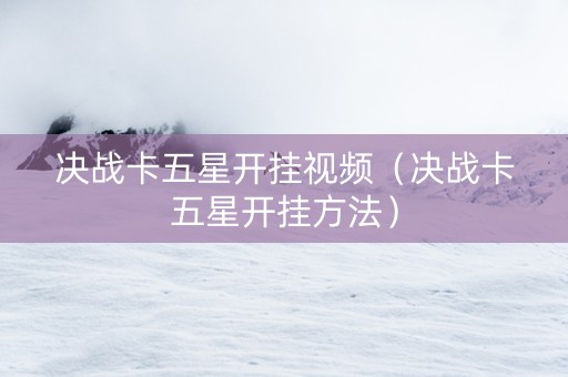 决战卡五星开挂视频（决战卡五星开挂方法）