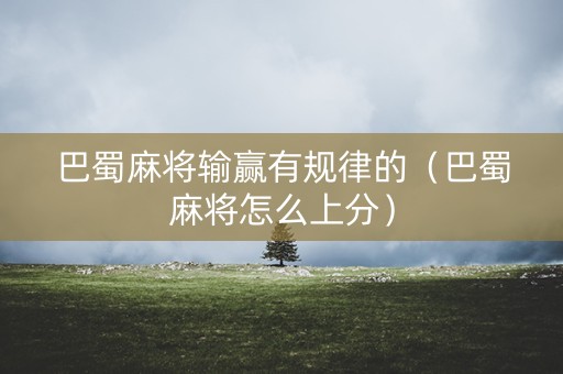 巴蜀麻将输赢有规律的（巴蜀麻将怎么上分）
