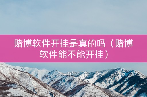 赌博软件开挂是真的吗（赌博软件能不能开挂）