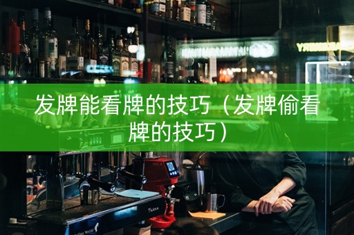 发牌能看牌的技巧（发牌偷看牌的技巧）