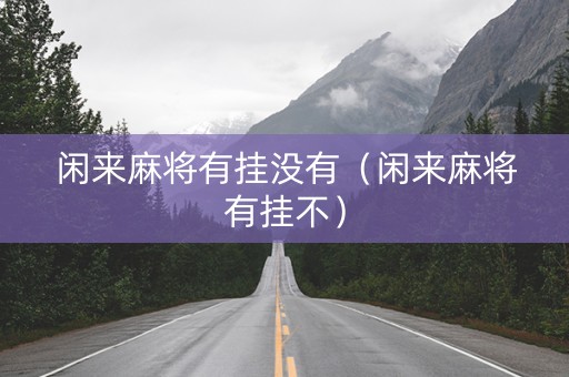 闲来麻将有挂没有（闲来麻将有挂不）