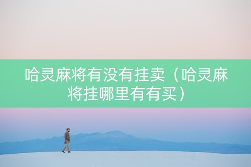 哈灵麻将有没有挂卖（哈灵麻将挂哪里有有买）