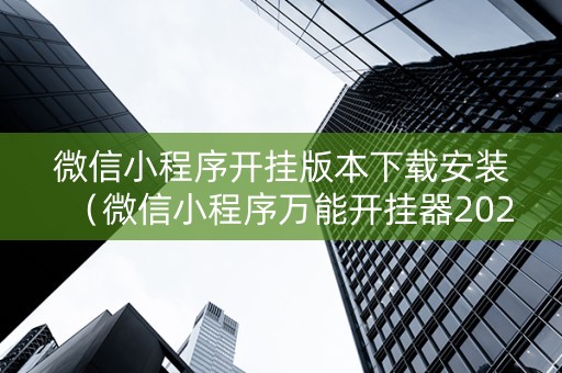 微信小程序开挂版本下载安装（微信小程序万能开挂器2021）