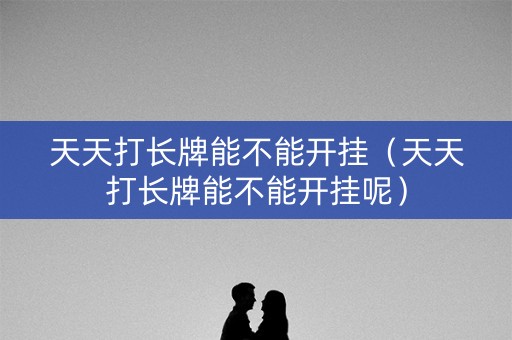 天天打长牌能不能开挂（天天打长牌能不能开挂呢）