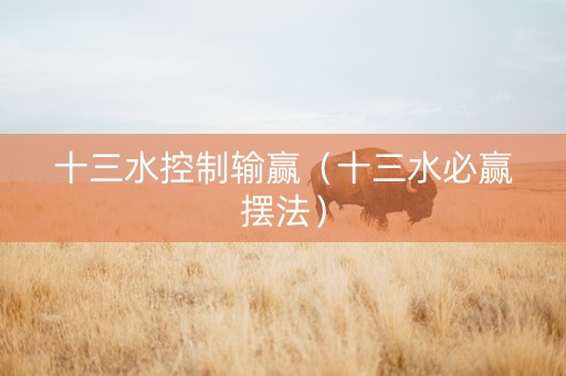 十三水控制输赢（十三水必赢摆法）