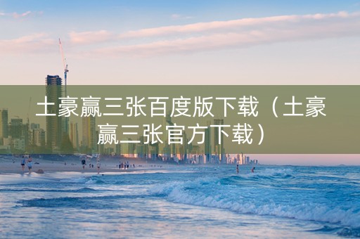土豪赢三张百度版下载（土豪赢三张官方下载）