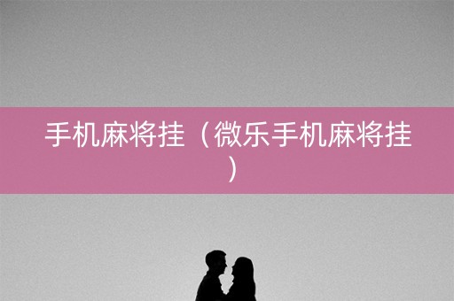手机麻将挂（微乐手机麻将挂）