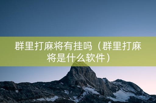 群里打麻将有挂吗（群里打麻将是什么软件）