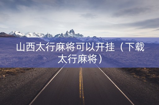 山西太行麻将可以开挂（下载太行麻将）