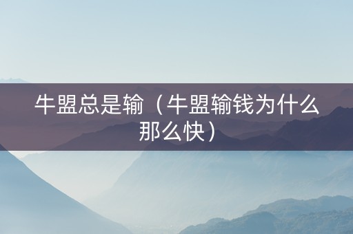 牛盟总是输（牛盟输钱为什么那么快）