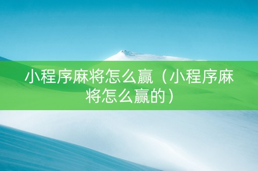 小程序麻将怎么赢（小程序麻将怎么赢的）