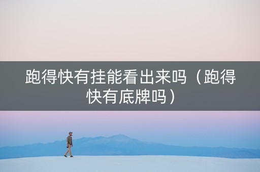 跑得快有挂能看出来吗（跑得快有底牌吗）