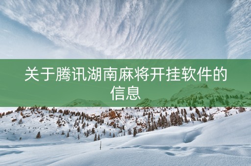 关于腾讯湖南麻将开挂软件的信息