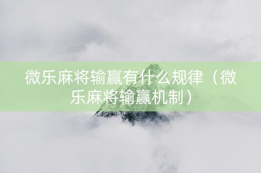 微乐麻将输赢有什么规律（微乐麻将输赢机制）