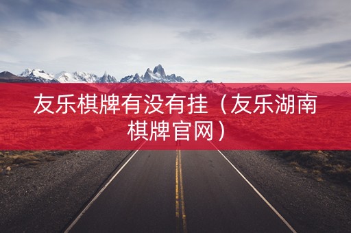 友乐棋牌有没有挂（友乐湖南棋牌官网）