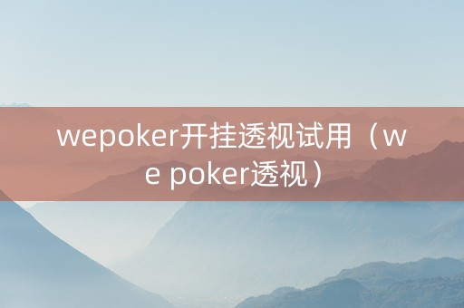 wepoker开挂透视试用（we poker透视）