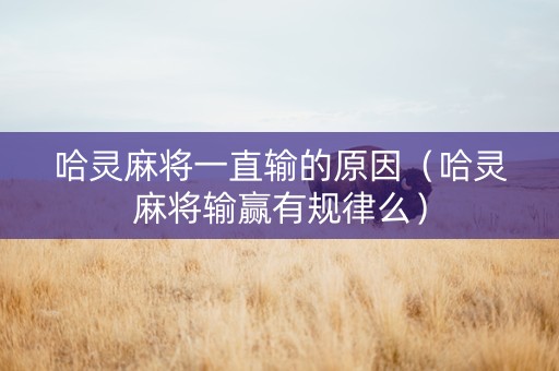 哈灵麻将一直输的原因（哈灵麻将输赢有规律么）