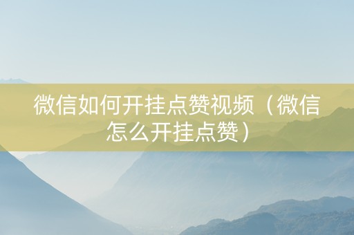 微信如何开挂点赞视频（微信怎么开挂点赞）