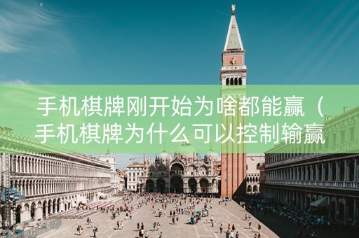 手机棋牌刚开始为啥都能赢（手机棋牌为什么可以控制输赢）