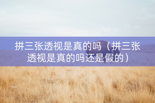 拼三张透视是真的吗（拼三张透视是真的吗还是假的）