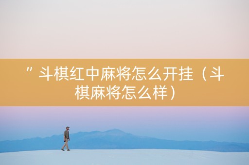 ”斗棋红中麻将怎么开挂（斗棋麻将怎么样）