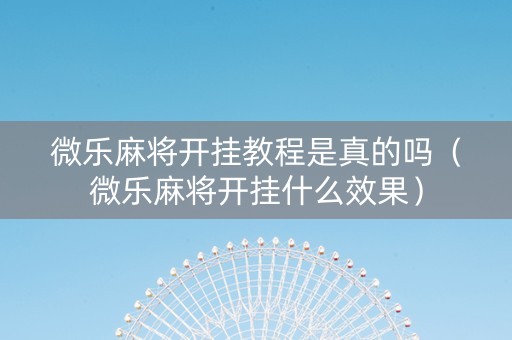 微乐麻将开挂教程是真的吗（微乐麻将开挂什么效果）