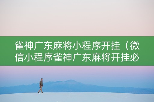 雀神广东麻将小程序开挂（微信小程序雀神广东麻将开挂必赢方法）