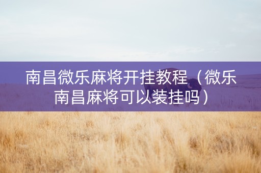 南昌微乐麻将开挂教程（微乐南昌麻将可以装挂吗）