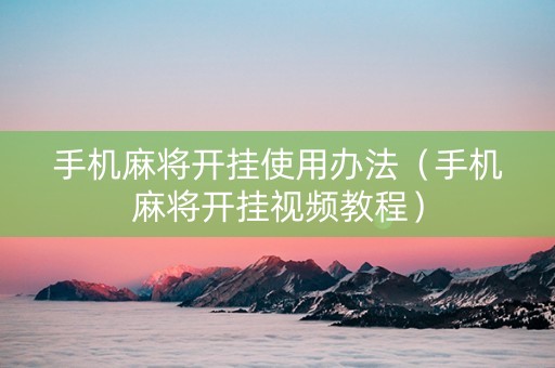 手机麻将开挂使用办法（手机麻将开挂视频教程）