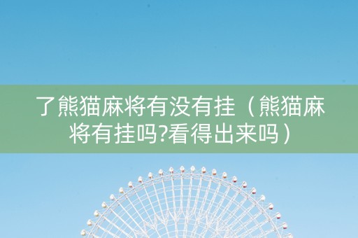 了熊猫麻将有没有挂（熊猫麻将有挂吗?看得出来吗）