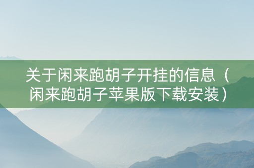 关于闲来跑胡子开挂的信息（闲来跑胡子苹果版下载安装）
