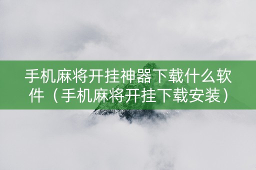 手机麻将开挂神器下载什么软件（手机麻将开挂下载安装）