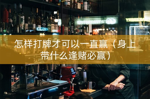 怎样打牌才可以一直赢（身上带什么逢赌必赢）