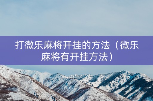 打微乐麻将开挂的方法（微乐麻将有开挂方法）