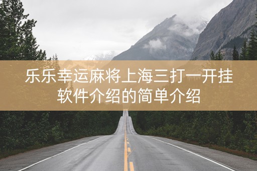 乐乐幸运麻将上海三打一开挂软件介绍的简单介绍