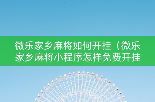 微乐家乡麻将如何开挂（微乐家乡麻将小程序怎样免费开挂）