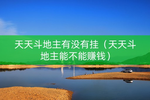 天天斗地主有没有挂（天天斗地主能不能赚钱）