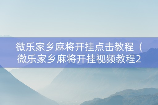 微乐家乡麻将开挂点击教程（微乐家乡麻将开挂视频教程2020）