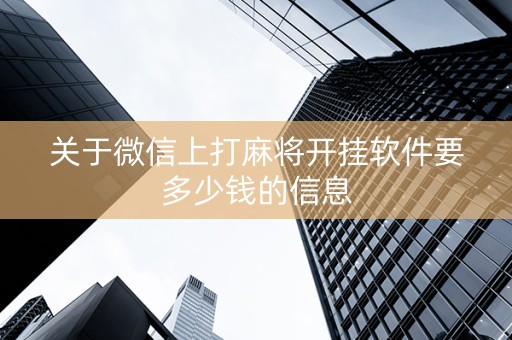 关于微信上打麻将开挂软件要多少钱的信息