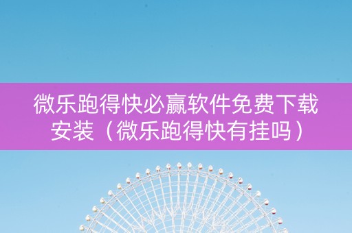 微乐跑得快必赢软件免费下载安装（微乐跑得快有挂吗）
