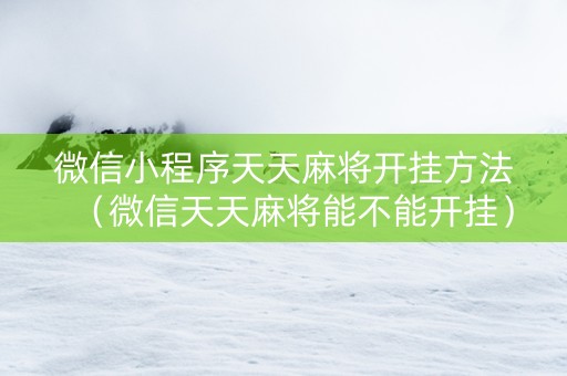 微信小程序天天麻将开挂方法（微信天天麻将能不能开挂）