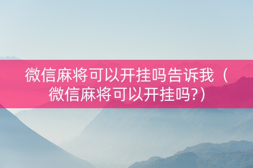 微信麻将可以开挂吗告诉我（微信麻将可以开挂吗?）