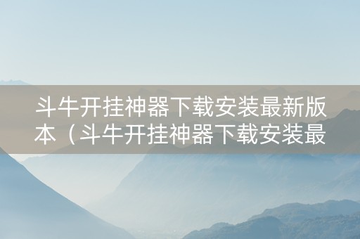 斗牛开挂神器下载安装最新版本（斗牛开挂神器下载安装最新版本手机）